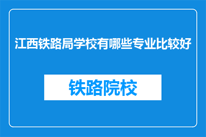 江西铁路局学校有哪些专业比较好(江西铁路局学校哪些专业表现突出？)