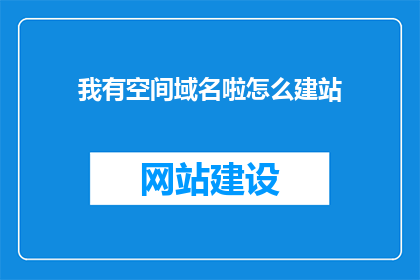 我有空间域名啦怎么建站(如何获取并搭建属于自己的空间域名？)