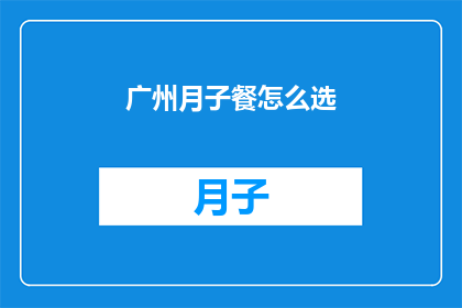 广州月子餐怎么选(如何为广州的产妇挑选合适的月子餐？)