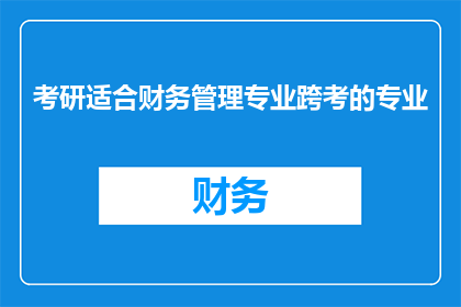 考研适合财务管理专业跨考的专业(跨考财务管理专业，哪些专业更适合考研？)