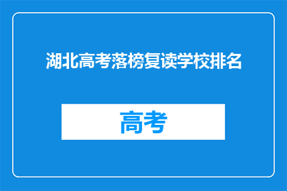 湖北高考落榜复读学校排名(湖北高考落榜生选择复读学校，哪些排名更受青睐？)