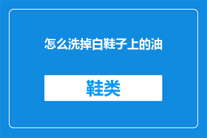 怎么洗掉白鞋子上的油(如何有效去除白鞋上的油渍？)