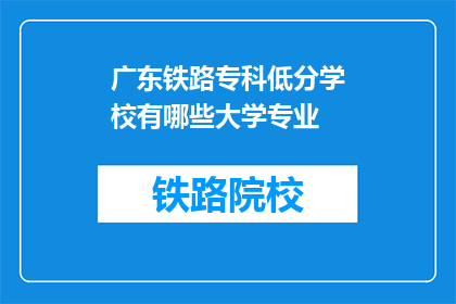 广东铁路专科低分学校有哪些大学专业