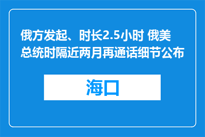 俄方发起、时长2.5小时 俄美总统时隔近两月再通话细节公布