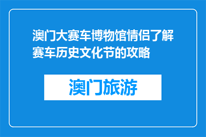 澳门大赛车博物馆情侣了解赛车历史文化节的攻略(情侣如何了解澳门大赛车博物馆的历史文化节？)