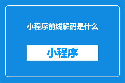 小程序前线解码是什么(小程序前线解码是什么？)