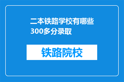 二本铁路学校有哪些300多分录取(二本铁路学校录取分数线是多少？300多分能否被录取？)