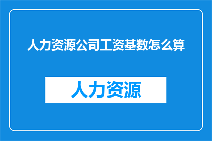 人力资源公司工资基数怎么算(如何计算人力资源公司的工资基数？)