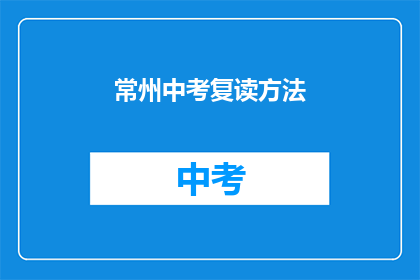 常州中考复读方法(常州中考复读方法：如何有效提升成绩？)