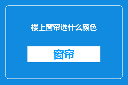 楼上窗帘选什么颜色(选择窗帘颜色：楼上的窗帘应该选什么颜色？)