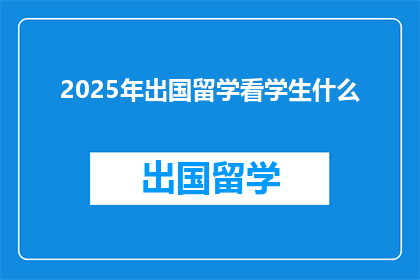 2025年出国留学看学生什么(2025年，留学选择应关注哪些关键因素？)