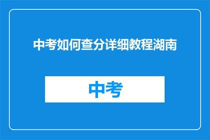 中考如何查分详细教程湖南(如何查询湖南中考成绩？)