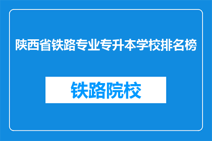 陕西省铁路专业专升本学校排名榜(陕西省铁路专业专升本学校排名榜是什么？)