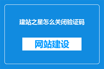 建站之星怎么关闭验证码(如何关闭建站之星中的验证码功能？)