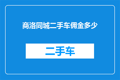 商洛同城二手车佣金多少(商洛同城二手车交易佣金是多少？)