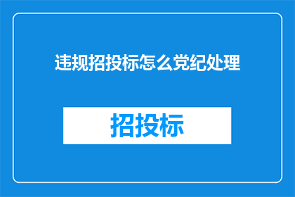 违规招投标怎么党纪处理(如何党纪处理违规招投标行为？)