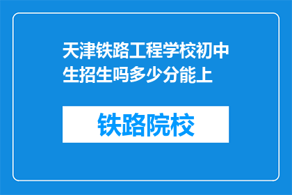 天津铁路工程学校初中生招生吗多少分能上(天津铁路工程学校初中生招生条件及录取分数线是多少？)