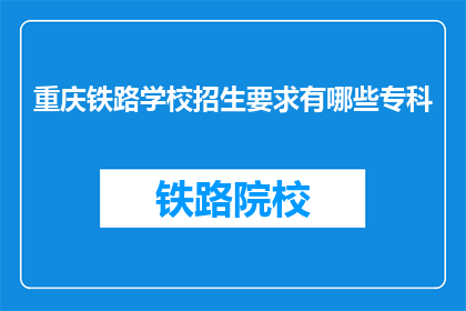 重庆铁路学校招生要求有哪些专科(重庆铁路学校专科招生要求是什么？)