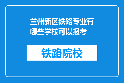 兰州新区铁路专业有哪些学校可以报考(兰州新区铁路专业有哪些学校可以报考？)