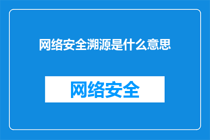 网络安全溯源是什么意思(网络安全溯源的含义是什么？)