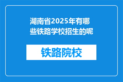 湖南省2025年有哪些铁路学校招生的呢(2025年湖南省将开设哪些铁路学校招生？)