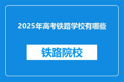 2025年高考铁路学校有哪些(2025年高考，哪些铁路学校值得选择？)