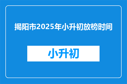 揭阳市2025年小升初放榜时间(2025年揭阳市小升初放榜时间是何时？)