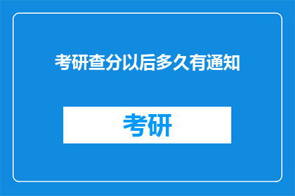 考研查分以后多久有通知(考研成绩公布后，多久能收到通知？)