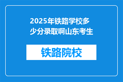 2025年铁路学校多少分录取啊山东考生(2025年山东考生，铁路学校录取分数线是多少？)