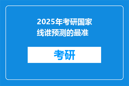2025年考研国家线谁预测的最准(2025年考研国家线预测准确率最高的是谁？)