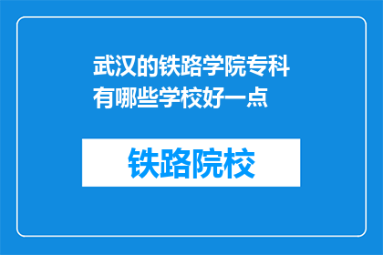 武汉的铁路学院专科有哪些学校好一点(武汉铁路学院专科有哪些学校比较好？)