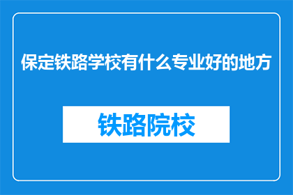 保定铁路学校有什么专业好的地方(保定铁路学校有哪些专业是值得推荐的？)