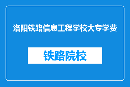 洛阳铁路信息工程学校大专学费(洛阳铁路信息工程学校大专学费是多少？)