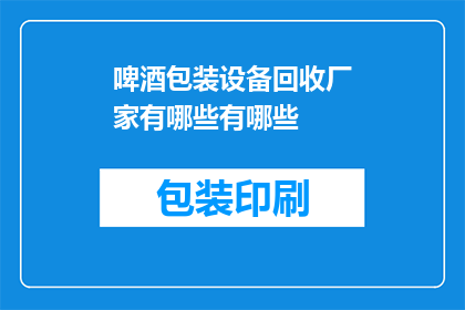 啤酒包装设备回收厂家有哪些有哪些(哪些厂家提供啤酒包装设备回收服务？)