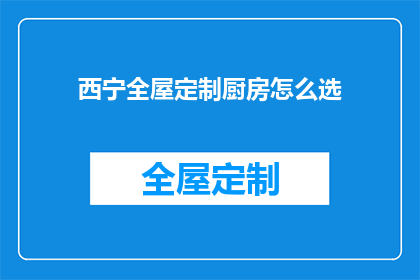 西宁全屋定制厨房怎么选(如何选择西宁全屋定制厨房？)