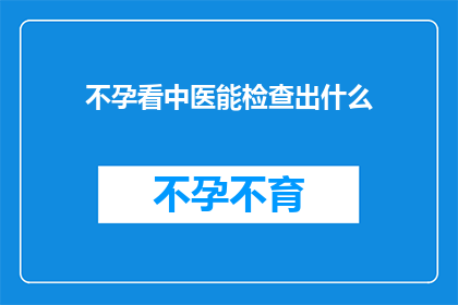 不孕看中医能检查出什么(不孕症患者寻求中医治疗时，能通过哪些检查揭示病因？)