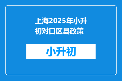 上海2025年小升初对口区县政策(上海2025年小升初对口区县政策是否影响学生升学？)