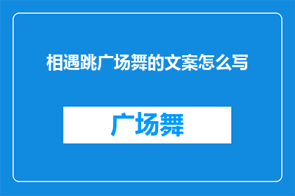 相遇跳广场舞的文案怎么写(如何优雅地在跳广场舞时遇见新朋友？)