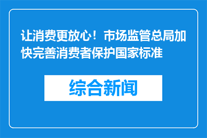 让消费更放心！市场监管总局加快完善消费者保护国家标准
