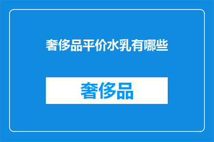 奢侈品平价水乳有哪些(哪些奢侈品级别的水乳产品能够以平价的价格购买？)