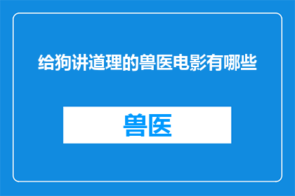 给狗讲道理的兽医电影有哪些(有哪些电影以兽医为主角，向观众传授给狗讲道理的智慧？)