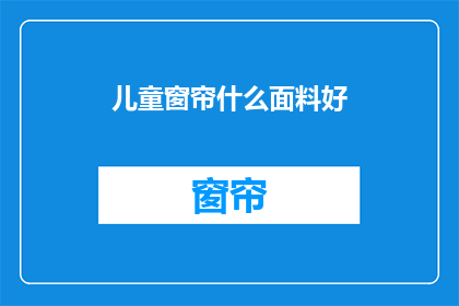 儿童窗帘什么面料好(儿童窗帘的理想面料选择是什么？)