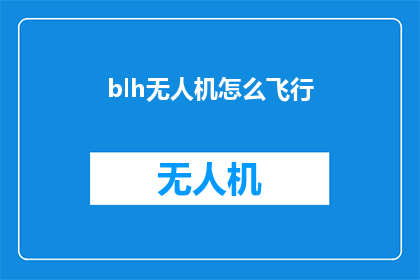 blh无人机怎么飞行(如何操作BLH无人机进行飞行？)