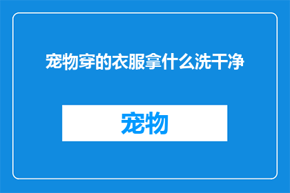 宠物穿的衣服拿什么洗干净(宠物穿的衣服怎么洗干净？)