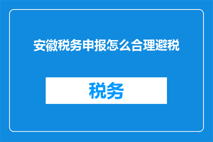 安徽税务申报怎么合理避税(如何合理避税？安徽税务申报的疑问解答)