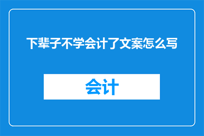 下辈子不学会计了文案怎么写(是否决定放弃会计职业？下辈子不再涉足会计领域，这一选择背后隐藏着怎样的故事与考量？)
