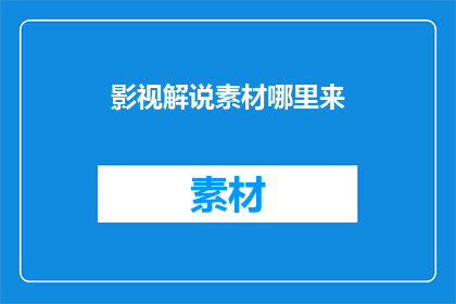 影视解说素材哪里来(影视解说素材的来源何处？)