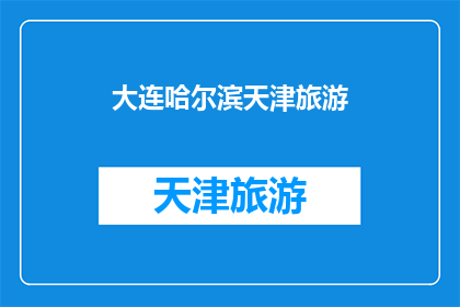 大连哈尔滨天津旅游(大连哈尔滨天津：这些城市旅游的魅力何在？)