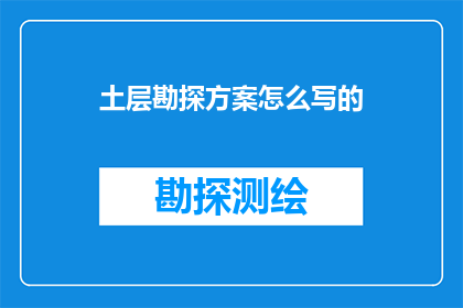 土层勘探方案怎么写的(如何撰写一份全面且高效的土层勘探方案？)