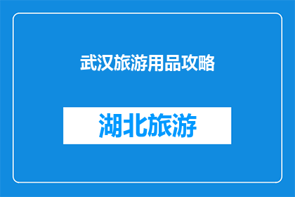 武汉旅游用品攻略(武汉旅游必备攻略：您是否已经准备好探索这座历史与现代交融的城市？)